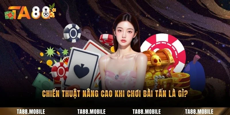 Chiến thuật nâng cao khi chơi bài tấn là gì?