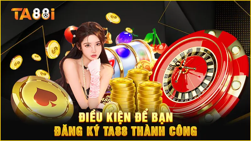 Điều kiện để đăng ký tài khoản TA88 thành công